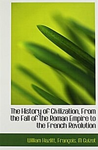 The History of Civilization, from the Fall of the Roman Empire to the French Revolution (Hardcover)