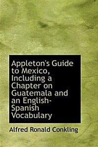 Appletons Guide to Mexico, Including a Chapter on Guatemala and an English-Spanish Vocabulary (Hardcover)