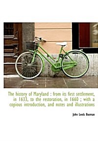 The History of Maryland: From Its First Settlement, in 1633, to the Restoration, in 1660; With A C (Hardcover)
