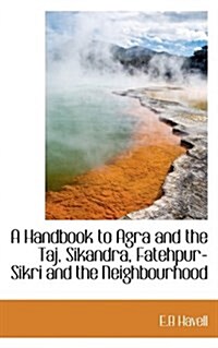 A Handbook to Agra and the Taj, Sikandra, Fatehpur-Sikri and the Neighbourhood (Hardcover)