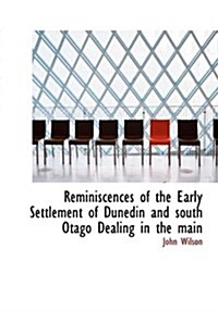 Reminiscences of the Early Settlement of Dunedin and South Otago Dealing in the Main (Hardcover)