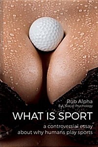 What Is Sport: A Controversial Essay about Why Humans Practice Sports (Paperback)