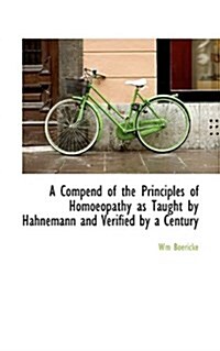 A Compend of the Principles of Homoeopathy as Taught by Hahnemann and Verified by a Century (Paperback)
