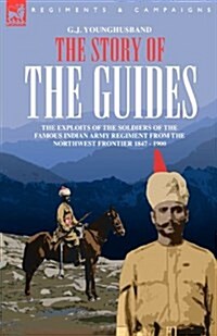 The Story of the Guides - The Exploits of the Soldiers of the Famous Indian Army Regiment from the Northwest Frontier 1847 - 1900 (Paperback)