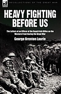 Heavy Fighting Before Us: The Letters of an Officer of the Royal Irish Rifles on the Western Front During the Great War (Hardcover)