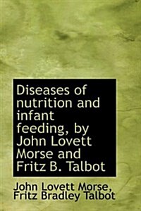 Diseases of Nutrition and Infant Feeding, by John Lovett Morse and Fritz B. Talbot (Hardcover)