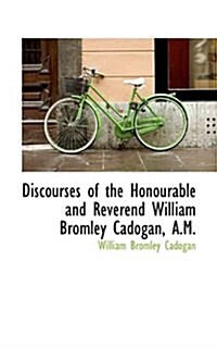 Discourses of the Honourable and Reverend William Bromley Cadogan, A.M. (Paperback)