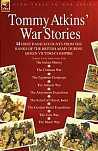 Tommy Atkins War Stories - 14 First Hand Accounts from the Ranks of the British Army During Queen Victorias Empire (Paperback)