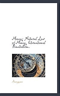 Money: Natural Law of Money. International Bimetallism. (Hardcover)