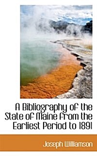 A Bibliography of the State of Maine from the Earliest Period to 1891 (Paperback)