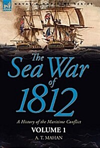 The Sea War of 1812: A History of the Maritime Conflict--Volume 1 (Hardcover)