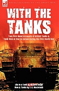 With the Tanks : Two First-Hand Accounts of British Tanks & Tank-Men at War in Europe During the First World War---Life in a Tank by Ri (Hardcover)