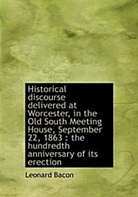 Historical Discourse Delivered at Worcester, in the Old South Meeting House, September 22, 1863: Th (Hardcover)