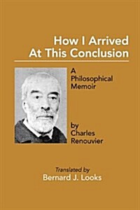 How I Arrived at This Conclusion: A Philosophical Memoir by Charles Renouvier (Paperback)