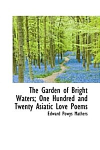 The Garden of Bright Waters; One Hundred and Twenty Asiatic Love Poems (Paperback)