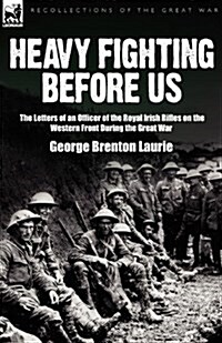Heavy Fighting Before Us: The Letters of an Officer of the Royal Irish Rifles on the Western Front During the Great War (Paperback)