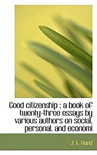 Good Citizenship; A Book of Twenty-Three Essays by Various Authors on Social, Personal, and Economi (Paperback)