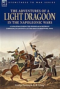 The Adventures of a Light Dragoon in the Napoleonic Wars - A Cavalryman During the Peninsular & Waterloo Campaigns, in Captivity & at the Siege of Bhu (Hardcover)