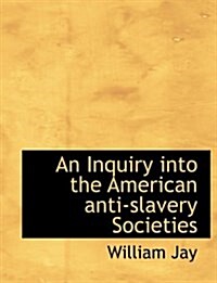 An Inquiry Into the American Anti-Slavery Societies (Hardcover)