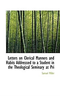 Letters on Clerical Manners and Habits Addresssed to a Student in the Theological Seminary at Pri (Paperback)