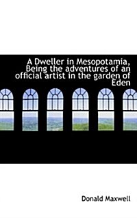 A Dweller in Mesopotamia, Being the Adventures of an Official Artist in the Garden of Eden (Paperback)