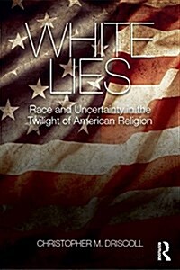 White Lies : Race and Uncertainty in the Twilight of American Religion (Paperback)
