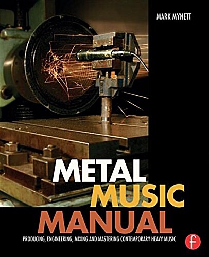 Metal Music Manual : Producing, Engineering, Mixing, and Mastering Contemporary Heavy Music (Hardcover)
