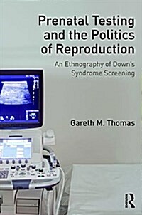 Downs Syndrome Screening and Reproductive Politics : Care, Choice, and Disability in the Prenatal Clinic (Hardcover)