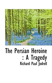 The Persian Heroine: A Tragedy (Paperback)