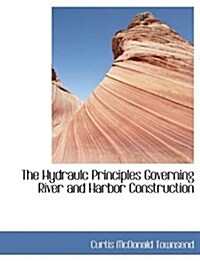 The Hydraulc Principles Governing River and Harbor Construction (Hardcover)