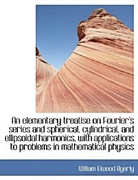 An Elementary Treatise on Fouriers Series and Spherical, Cylindrical, and Ellipsoidal Harmonics, Wi (Hardcover)