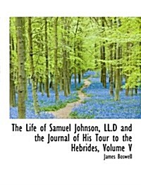 The Life of Samuel Johnson, LL.D and the Journal of His Tour to the Hebrides, Volume V (Paperback)