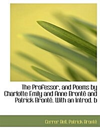 Professor, and Poems by Charlotte Emily and Anne Bronte and Patrick Bronte . with an Introd. B (Hardcover)