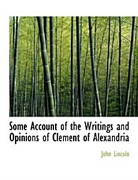 Some Account of the Writings and Opinions of Clement of Alexandria (Hardcover)