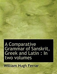 A Comparative Grammar of Sanskrit, Greek and Latin: In Two Volumes (Hardcover)