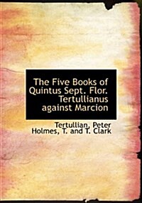 The Five Books of Quintus Sept. Flor. Tertullianus Against Marcion (Hardcover)