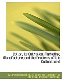 Cotton, Its Cultivation, Marketing, Manufacture, and the Problems of the Cotton World (Hardcover)
