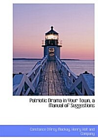 Patriotic Drama in Your Town, a Manual of Suggestions (Hardcover)