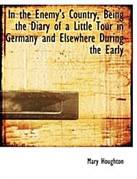 In the Enemys Country, Being the Diary of a Little Tour in Germany and Elsewhere During the Early (Paperback)