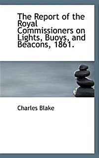 The Report of the Royal Commissioners on Lights, Buoys, and Beacons, 1861. (Paperback)