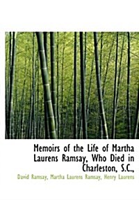 Memoirs of the Life of Martha Laurens Ramsay, Who Died in Charleston, S.C., (Hardcover)