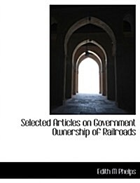 Selected Articles on Government Ownership of Railroads (Paperback)