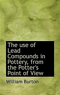 The Use of Lead Compounds in Pottery, from the Potters Point of View (Paperback)