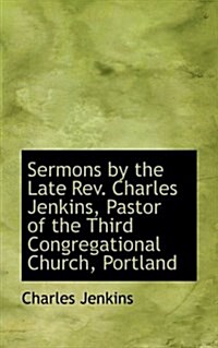 Sermons by the Late REV. Charles Jenkins, Pastor of the Third Congregational Church, Portland (Paperback)