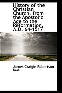 History of the Christian Church, from the Apostolic Age to the Reformation, A.D. 64-1517 (Hardcover)