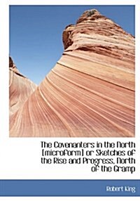 The Covenanters in the North [Microform] or Sketches of the Rise and Progress, North of the Gramp (Hardcover)