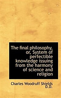 The Final Philosophy, Or, System of Perfectible Knowledge Issuing from the Harmony of Science and Re (Paperback)