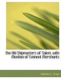 The Old Shipmasters of Salem, with Mention of Eminent Merchants (Hardcover)