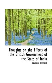 Thoughts on the Effects of the British Government of the State of India (Hardcover)