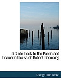 A Guide-Book to the Poetic and Dramatic Works of Robert Browning (Paperback)